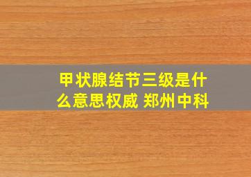 甲状腺结节三级是什么意思权威 郑州中科